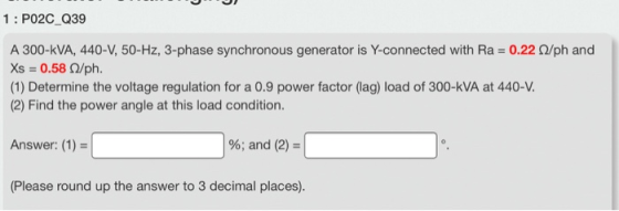 1: PO2C Q39 A 300-KVA, 440-V, 50-Hz, 3-phase synchronous generator is Y-connected with Ra = 0.22 /ph and Xs = 0.58 2/ph. (1)
