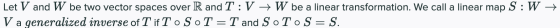 Let V and W be two vector spaces over R and T:V + W be a linear transformation. We call a linear map S:W → V a generalized in