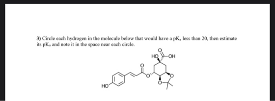 3) Circle each hydrogen in the molecule below that would have a pK, less than 20, then estimate its pKand note it in the spac