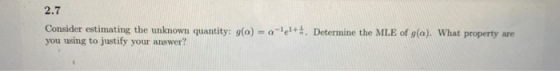2.7 Consider estimating the unknown quantity: 9(a) = alet. Determine the MLE of g(a). What property are you using to justify