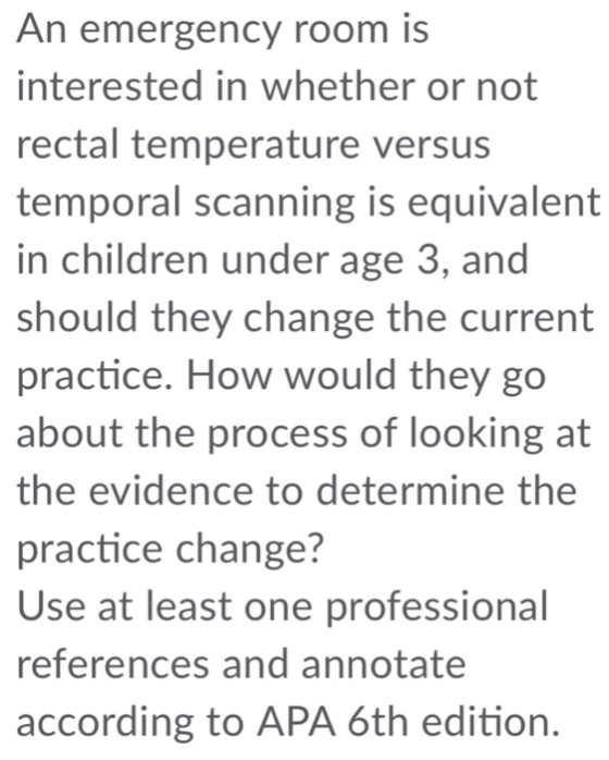 An emergency room is interested in whether or not rectal temperature versus temporal scanning is equivalent in children under