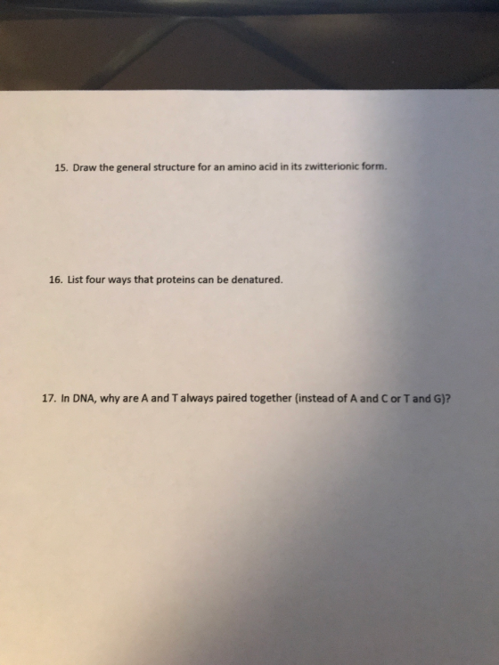 15. Draw the general structure for an amino acid in its zwitterionic form. 16. List four ways that proteins can be denatured.