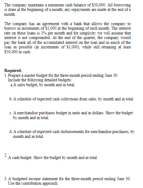 The company maintains a minimum cash balance of $50,000. All borrowing is done at the beginning of a month any repayments are