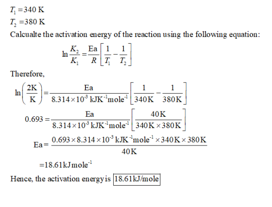 T7 = 340 K T =380 K Calcualte the activation energy of the reaction using the following equation: In Ea 1 1 AK 1 K, RTT] The