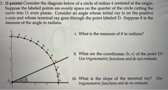 2. (3 points) Consider the diagram below of a circle of radius 4 centered at the origin. Suppose the labeled points are evenl