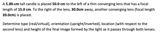 A 5.00-cm tall candle is placed 50.0 cm to the left of a thin converging lens that has a focal length of 15.0 cm. To the righ
