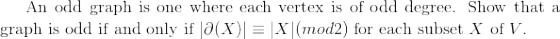 $An odd graph is one where each vertex is of odd degree. Show that a graph is odd if and only if $| \partial (X) | \equiv | X | (mod 2)$ for each subset $X$ of $V$.