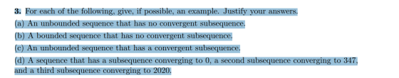 3. For each of the following, give, if possible, an example. Justify your answers. (a) An unbounded sequence that has no conv