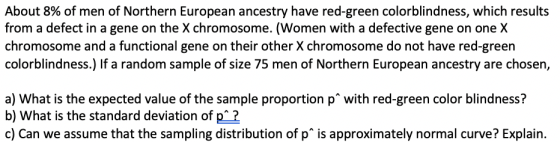 About 8% of men of Northern European ancestry have red-green colorblindness, which results from a defect in a gene on the X c