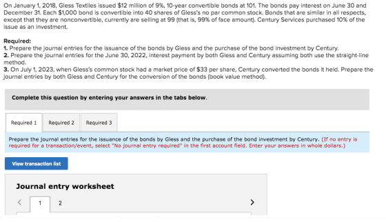 On January 1, 2018, Gless Textiles issued $12 million of 9%, 10-year convertible bonds at 101. The bonds pay interest on June