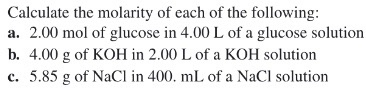 Calculate the molarity of each of the following: a. 2.00 mol of glucose in 4.00 L of a glucose solution b. 4.00 g of KOH in 2