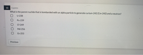 10 5 points What is the parent nuclide that is bombarded with an alpha particle to generate curium-242 (Cm-242) and a neutron