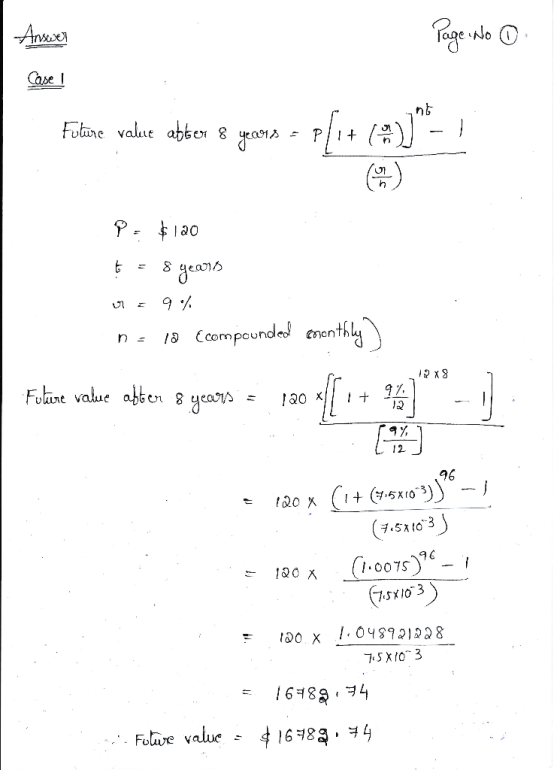 Page No O Answer Case ! Fulime value atter & yons = p[1+ (%)]*_ / P - $120 6 = 8 years 0 = 9% ne la (compounded monthly 12x8