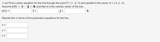 (1 pt) Find a vector equation for the line through the point P = (1, -2, 3) and parallel to the vector v = (-3, 2, -3). Assum
