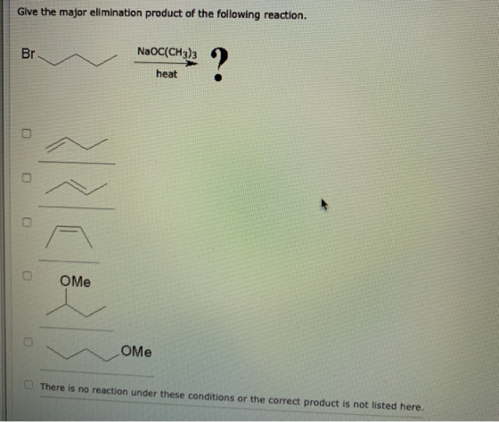 Give the major elimination product of the following reaction. Br NaOC(CH3)3 heat 0 0 0 0 Ome 0 Оме There is no reaction under