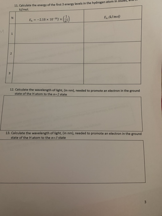 11. Calculate the energy of the first 3 energy levels in the hydrogen atom in Joules, dium kJ/mol. En = -2.18 x 10-18 ) E, (k