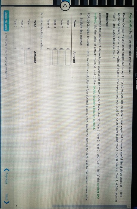 Depreciation by Three Methods; Partial Years Perdue Company purchased equipment on April 1 for $270,000. The equipment was ex
