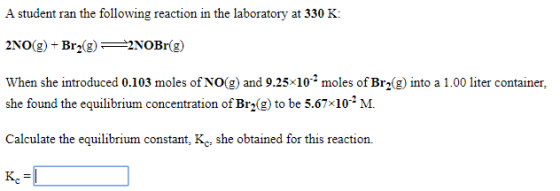 A student ran the following reaction in the laboratory at 330 K: 2NO(g) + Br (9) 2 2NOBr(g) When she introduced 0.103 moles o