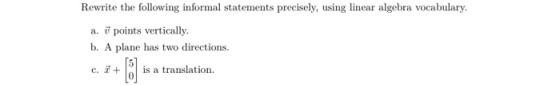 Rewrite the following informal statements precisely, using linear algebra vocabulary. a. 7 points vertically. b. A plane has