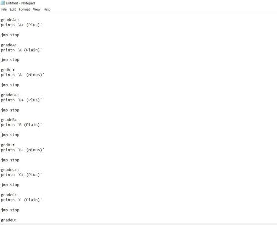 Untitled - Notepad File Edit Format View Help gradeA+: printn A+ (Plus) jmp stop grade: print A (Plain) jmp stop grda- pr