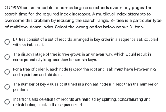 Q#19) When an index file becomes large and extends over many pages, the search time for the required index increases. A multi