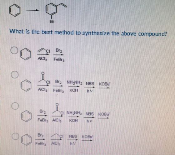 0-7 What is the best method to synthesize the above compound? Br2 CI AICI: FeBra CI Br, NH NH2 NBS KOBu AlCl3 Febrg KOH hv Br