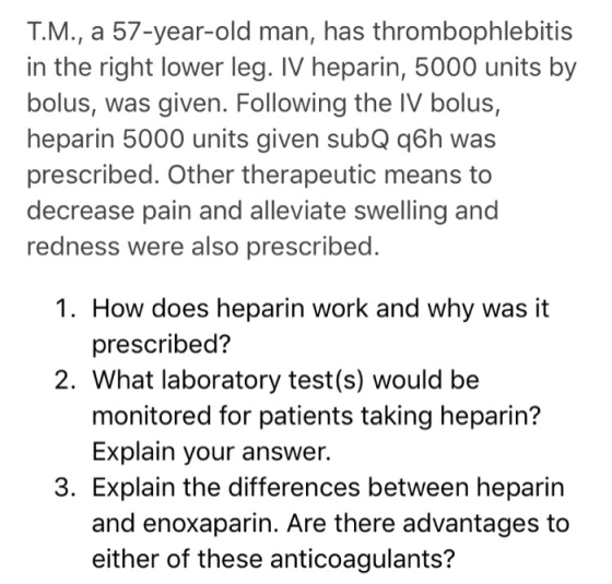 Т.М., a 57-year-old man, has thrombophlebitis in the right lower leg. IV heparin, 5000 units by bolus, was given. Following t