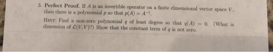 5. Perfect Proof. If A is an invertible operator on a finite dimensional vector space V then there is a polynomial p so that