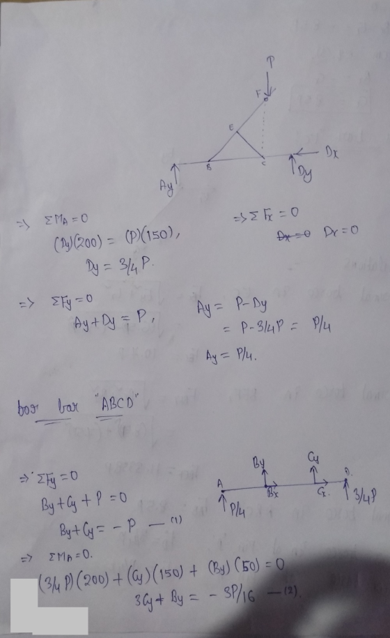P E В Ay 1 EMA = 0 (24(200) = (P)(150), SE Fx = 0 Dx = 0 Dr=o Dy = 3/4P => EFy = 0 Ay + Dy = P, Ay = P-by = P-3/4P = // Ay =