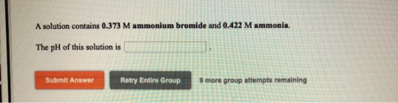 A solution contains 0.373 M ammonium brom bromide and 0.422 M ammonia. The pH of this solution is Submit Answer Retry Entire