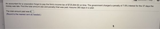 An accountant for a corporation forgot to pay the firms income tax of $725,844.92 on time. The government charged a penalty