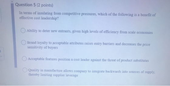 Question 5 (2 points) In terms of insulating from competitive pressures, which of the following is a benefit of effective cos