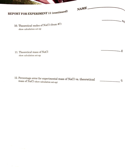 NAME REPORT FOR EXPERIMENT 11 (continued) 10. Theoretical moles of NaCl (from #7) show calculation set-up 11. Theoretical mas