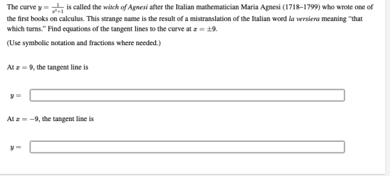 The curve y= 1, is called the witch of Agnesi after the Italian mathematician Maria Agnesi (1718–1799) who wrote one of the f