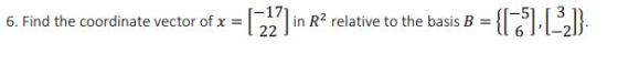 ぱ] in R2 relative to the basis B = { 17 } 6. Find the coordinate vector of x =
