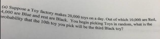 (a) Suppose a Toy factory makes 4,000 are Blue and rest are Black. You es 20,000 toys on a day. Out of which 10,000 are Red,