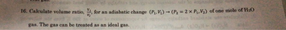 16. Calculate volume ratio vi for an adiabatic change (Pi,V) → (P,-2 × P1%) of one mole of HsO gas. The gas can be treated as an ideal gas.