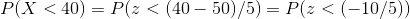 P(X <40) P (40-50)/5)- Pz < (-10/5))