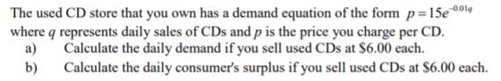 -0.014 The used CD store that you own has a demand equation of the form p= 15e where q represents daily sales of CDs and p is