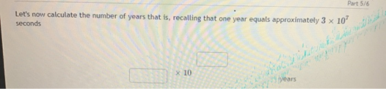 Part 5/6 Lets now calculate the number of years that is, recalling that one year equals approximately 3 x 107 seconds x 10 ന