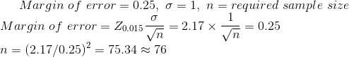 Margin of error-0.25, σ-1, n-required sample size Margin of error = 20015-= 2.17 ×-= 0.25 n = (2.17/0.25)2 = 75.34 76