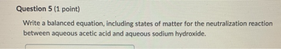 Question 5 (1 point) Write a balanced equation, including states of matter for the neutralization reaction between aqueous ac