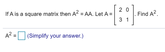 2 0 If A is a square matrix then A2 = AA. Let A = Find A2 3 1 A2 = (Simplify your answer.)