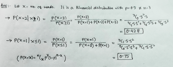Ansi- Let x= no. of heads. It is a Binomial distrubution with p. 05 % n = 3 → P(x=2[*31) = P(X=2) P( X2) 36.5°5 PCX2) P(x-1)