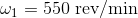 \omega _1=550 \textrm { rev/min}