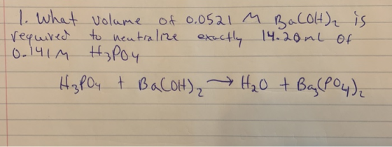 1. What volume of 0.0521 M Bacolt), is required to neutralize exactly 14.20mL of 0.1414 H3PO4 H3PO4 + BaCOH) H2O + Ba(PO4).