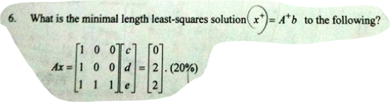 6. What is the minimal length least-squares solution x*)= Atb to the following? (10 och 507 Ax = 1 0 0 0 = 2 .(20%) 1 1 1 Tel