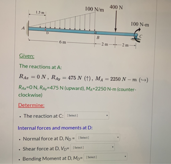 400 N 100 N/m 1.5 m 100 N-m - 6m — —2 m-e-2 m-- Given: The reactions at A: RAz = 0 N, RAy = 475 N (1), MA = 2250 N – m () Rax