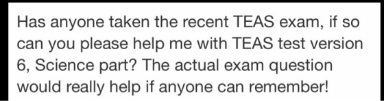 Has anyone taken the recent TEAS exam, if so can you please help me with TEAS test version 6, Science part? The actual exam q