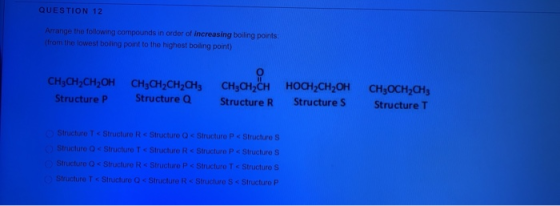 QUESTION 12 Arrange the following compounds in order of increasing boiling points: (from the lowest boiling point to the high
